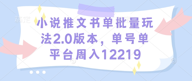 小说推文书单批量玩法2.0版本，单号单平台周入12219-苍穹网创