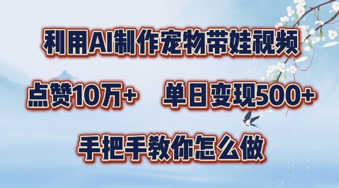 利用AI制作宠物带娃视频，轻松涨粉，点赞10万+，单日变现三位数，手把手教你怎么做【揭秘】-苍穹网创