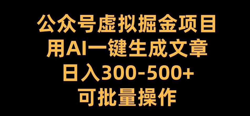 公众号虚拟掘金项目，用AI一键生成文章，日入300+可批量操作【揭秘】-苍穹网创