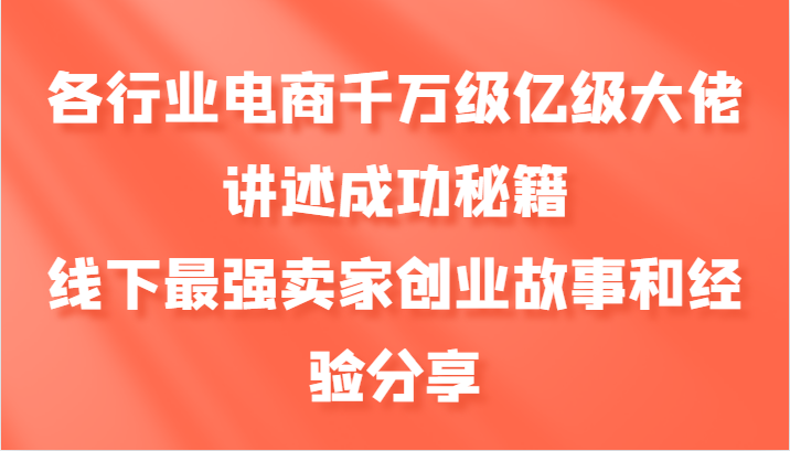 各行业电商千万级亿级大佬讲述成功秘籍，线下最强卖家创业故事和经验分享-苍穹网创