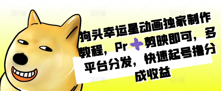狗头幸运星动画独家制作教程，Pr➕剪映即可，多平台分发，快速起号撸分成收益-苍穹网创