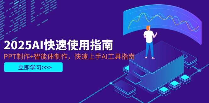 2025AI快速使用指南，PPT制作+智能体制作，快速上手AI工具指南-苍穹网创