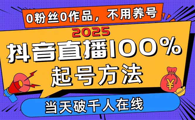 2025抖音直播100%起号方法，0粉丝0作品当天破千人在线 可配合多种变现方式-苍穹网创