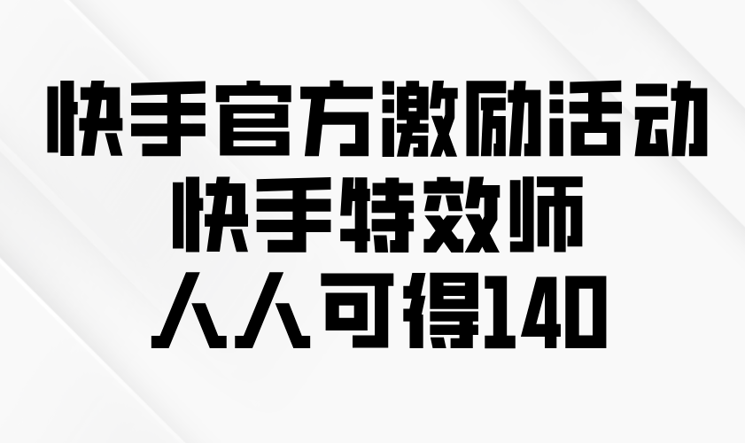 快手官方激励活动-快手特效师，人人可得140-苍穹网创