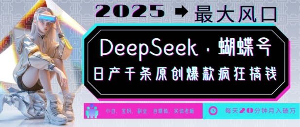 DeepSeek+蝴蝶号，2025年最大风口，日产千条原创爆款，轻松月入破W-苍穹网创