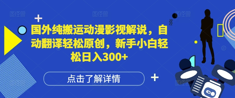 国外纯搬运动漫影视解说，自动翻译轻松原创，新手小白轻松日入300+【揭秘】-苍穹网创