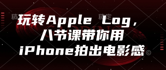 玩转Apple Log，八节课带你用iPhone拍出电影感-苍穹网创