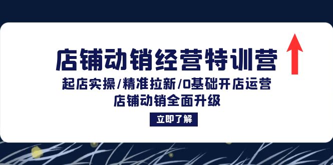 店铺动销经营特训营：起店实操/精准拉新/0基础开店运营/店铺动销全面升级-苍穹网创