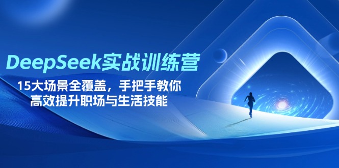 DeepSeek实战训练营，15大场景全覆盖，手把手教你高效提升职场与生活技能-苍穹网创