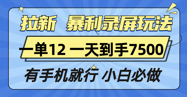 拉新暴利录屏玩法，一单12块，一天到手7500，有手机就行-苍穹网创
