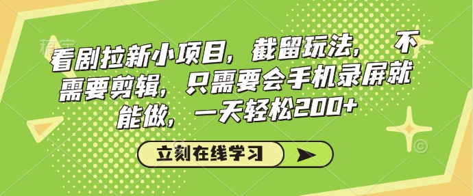 看剧拉新小项目，截留玩法， 不需要剪辑，只需要会手机录屏就能做，一天轻松200+-苍穹网创