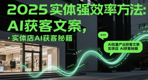 2025实体强效率方法：AI批量产出获客文案，实体店AI获客秘籍-苍穹网创