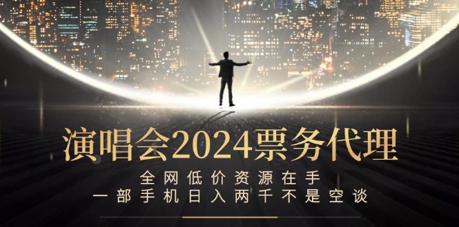 演唱会2024票务代理，全网低价资源在手，一部手机日入两千不是空谈-苍穹网创