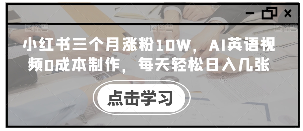 小红书三个月涨粉10W，AI英语视频0成本制作，每天轻松日入几张【揭秘】-苍穹网创