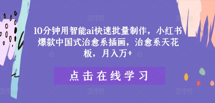 10分钟用智能ai快速批量制作，小红书爆款中国式治愈系插画，治愈系天花板，月入万+【揭秘】-苍穹网创