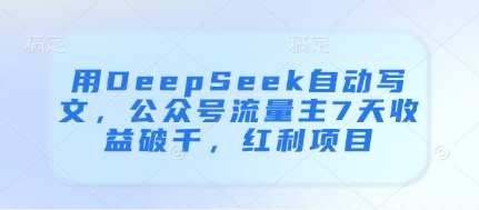 用DeepSeek自动写文，公众号流量主7天收益破千，红利项目-苍穹网创