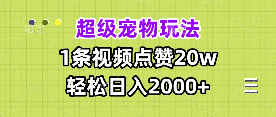 超级宠物视频玩法，1条视频点赞20w，轻松日入2000+-苍穹网创