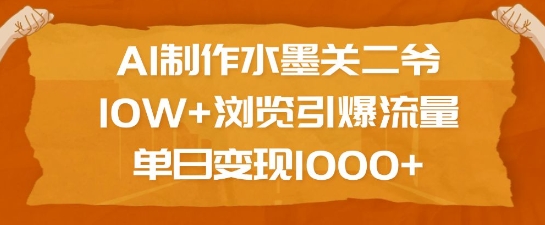 AI制作水墨关二爷，10W+浏览引爆流量，单日变现1k-苍穹网创