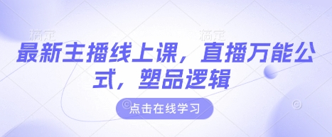 最新主播线上课，直播万能公式，塑品逻辑-苍穹网创