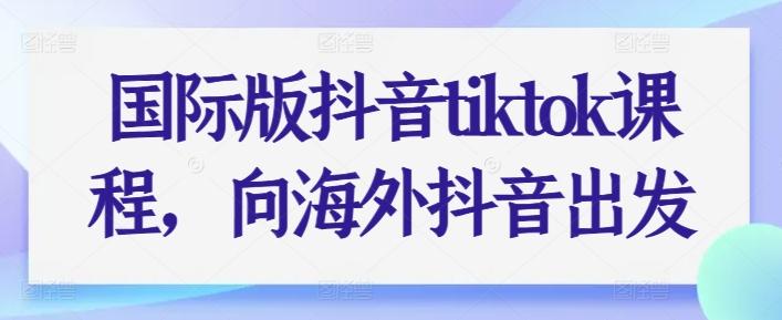 国际版抖音tiktok课程，向海外抖音出发-苍穹网创