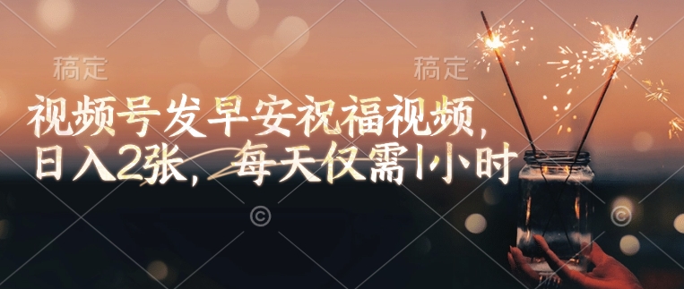 视频号发早安祝福视频，日入2张，每天仅需1小时-苍穹网创
