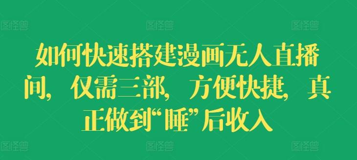 如何快速搭建漫画无人直播间，仅需三部，方便快捷，真正做到“睡”后收入【揭秘】-苍穹网创