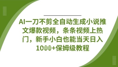 AI一刀不剪全自动生成小说推文爆款视频，条条视频上热门，新手小白也能当天日入数张-苍穹网创