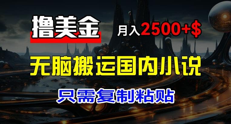 最新撸美金项目，搬运国内小说爽文，只需复制粘贴，稿费月入2500+美金，新手也能快速上手【揭秘】-苍穹网创