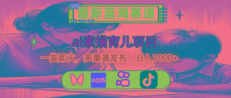 最新蓝海赛道，ai素描育儿项目，一发即火，多渠道发布，日入1000+-苍穹网创