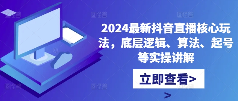 2024最新抖音直播核心玩法，底层逻辑、算法、起号等实操讲解-苍穹网创