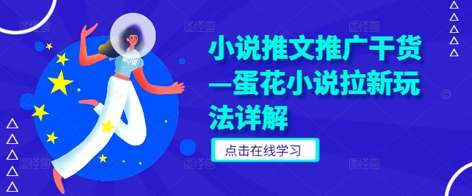 小说推文推广干货—蛋花小说拉新玩法详解-苍穹网创