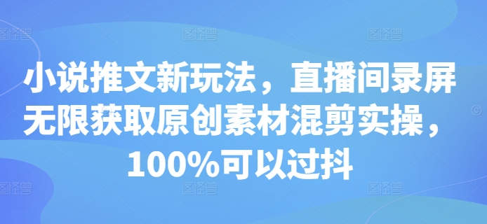 小说推文新玩法，直播间录屏无限获取原创素材混剪实操，100%可以过抖-苍穹网创