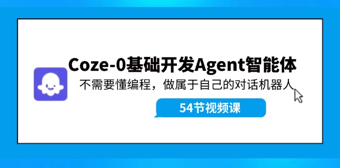 Coze-0基础开发 Agent智能体教程：不需要懂编程，做属于自己的对话机器人-苍穹网创