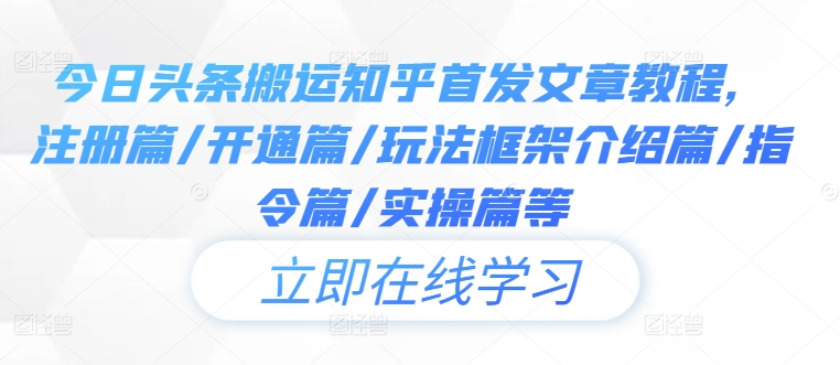 今日头条搬运知乎首发文章教程，注册篇/开通篇/玩法框架介绍篇/指令篇/实操篇等-苍穹网创