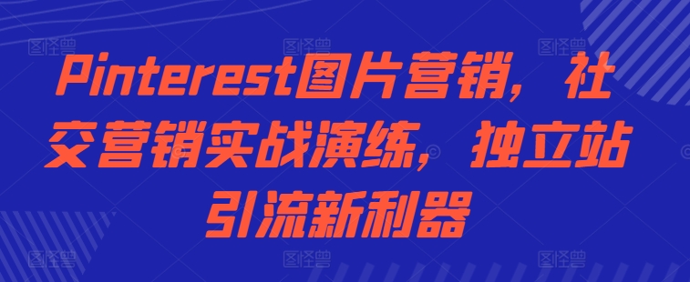 Pinterest图片营销，社交营销实战演练，独立站引流新利器-苍穹网创