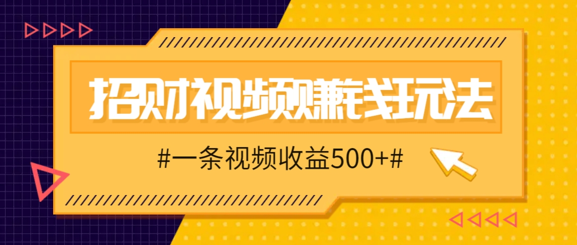 招财视频赚钱玩法，一条视频收益500+，零门槛小白也能学会-苍穹网创