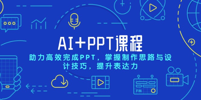 AI+PPT课程，助力高效完成PPT，掌握制作思路与设计技巧，提升表达力-苍穹网创