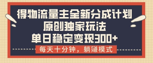 得物流量主全新分成计划模式，原创独家玩法，每天十分钟，躺挣模式，单日稳定变现3张+【揭秘】-苍穹网创