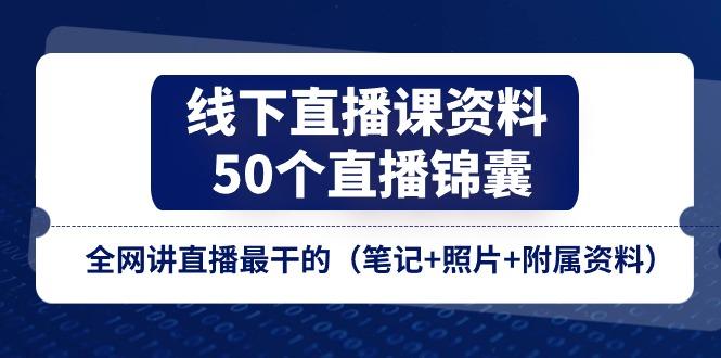 线下直播课资料、50个-直播锦囊，全网讲直播最干的(笔记+照片+附属资料-苍穹网创