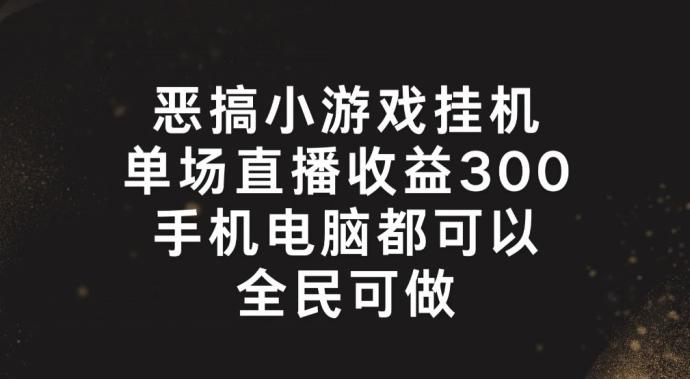 恶搞小游戏挂机，单场直播300+，全民可操作【揭秘】-苍穹网创