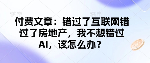 付费文章：错过了互联网错过了房地产，我不想错过AI，该怎么办？-苍穹网创