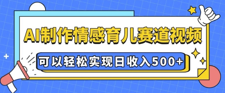 AI 制作情感育儿赛道视频，可以轻松实现日收入5张【揭秘】-苍穹网创