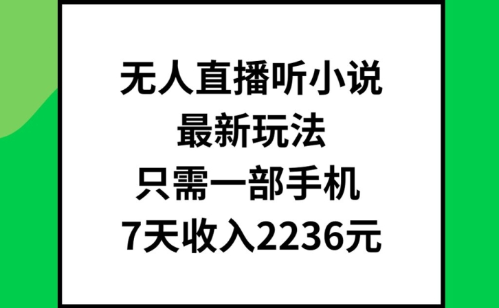 无人直播听小说最新玩法，只需一部手机，7天收入2236元【揭秘】-苍穹网创