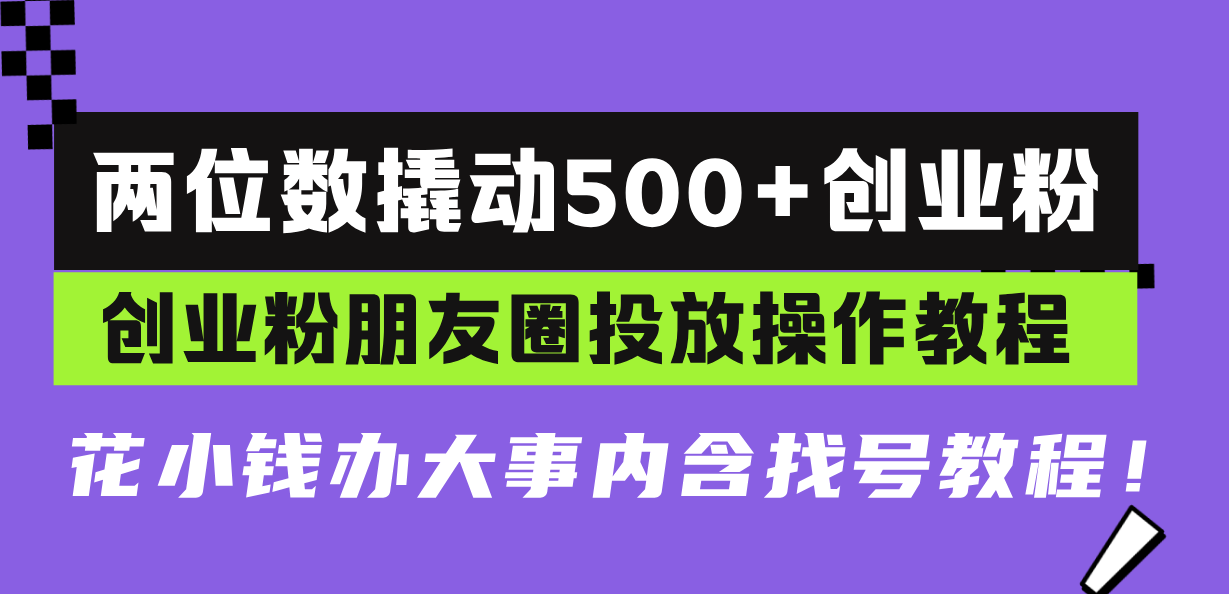 两位数撬动500+创业粉，创业粉朋友圈投放操作教程，花小钱办大事内含找…-苍穹网创