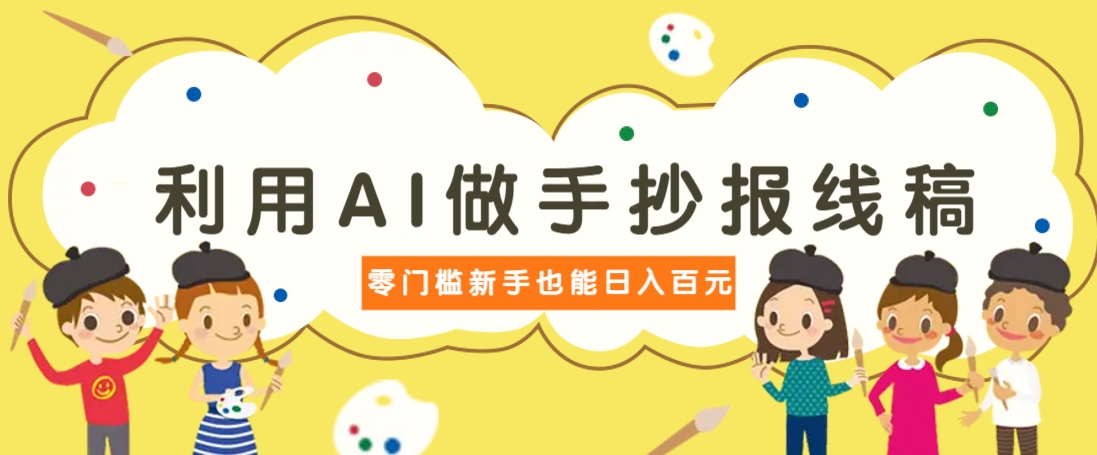 利用AI做手抄报线稿，需求大复购高，零成本新手也能轻松日赚百元-苍穹网创
