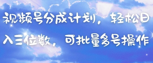 视频号分成计划，轻松日入三位数，可批量多号操作-苍穹网创
