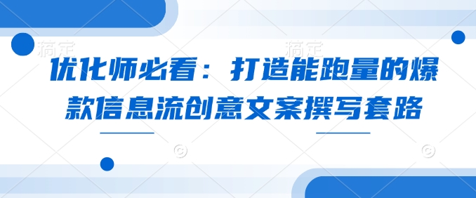 优化师必看：打造能跑量的爆款信息流创意文案撰写套路-苍穹网创