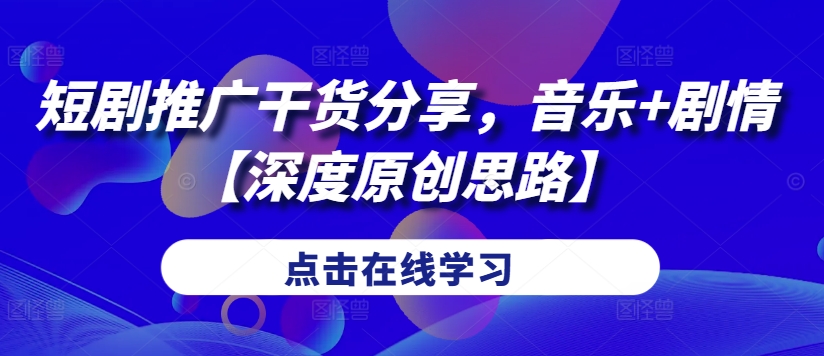 短剧推广干货分享，音乐+剧情【深度原创思路】-苍穹网创