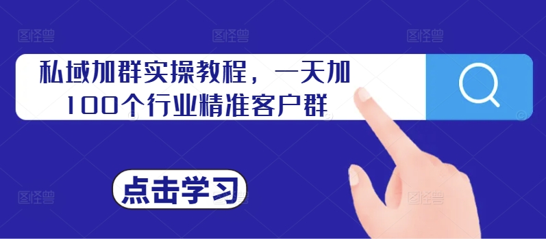 私域加群实操教程，一天加100个行业精准客户群-苍穹网创