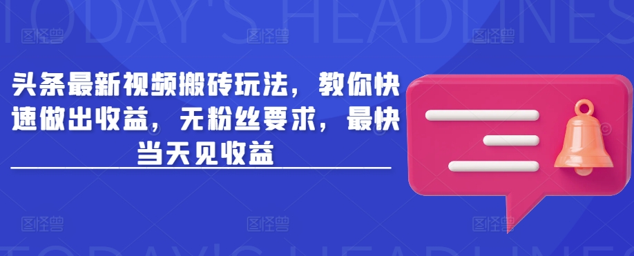 头条最新视频搬砖玩法，教你快速做出收益，无粉丝要求，最快当天见收益-苍穹网创
